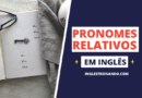 Pronomes Relativos em Inglês : Saiba Quais São