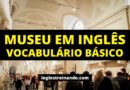 Museu em Inglês: Vocabulário Básico